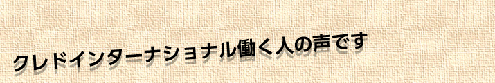 クレドインターナショナル働く人の声です